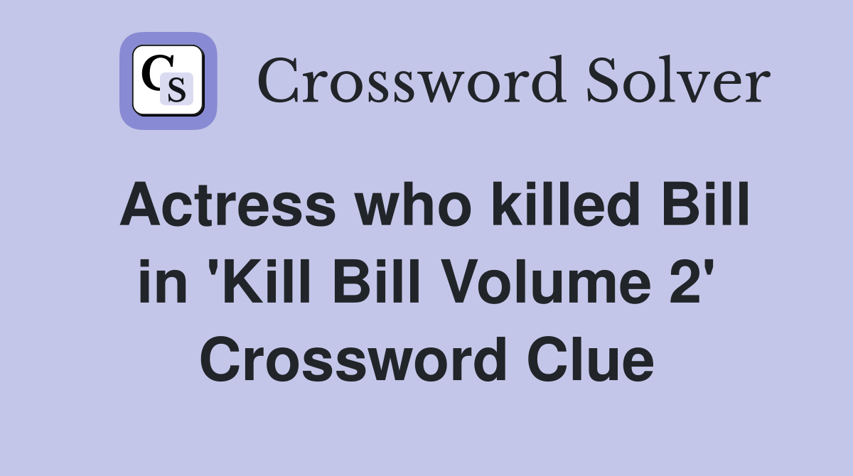 Actress who killed Bill in 'Kill Bill Volume 2' Crossword Clue